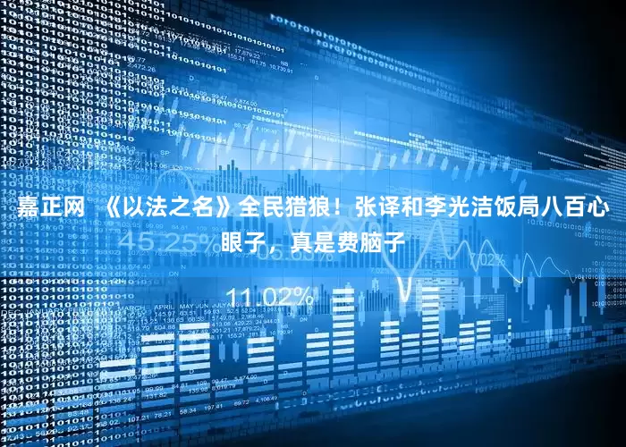 嘉正网  《以法之名》全民猎狼！张译和李光洁饭局八百心眼子，真是费脑子