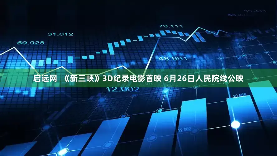 启远网  《新三峡》3D纪录电影首映 6月26日人民院线公映