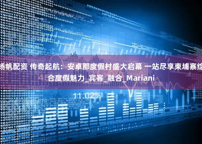 杨帆配资 传奇起航：安卓那度假村盛大启幕 一站尽享柬埔寨综合度假魅力_宾客_融合_Mariani