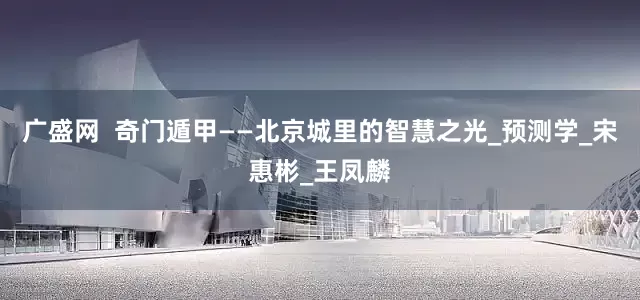 广盛网  奇门遁甲——北京城里的智慧之光_预测学_宋惠彬_王凤麟