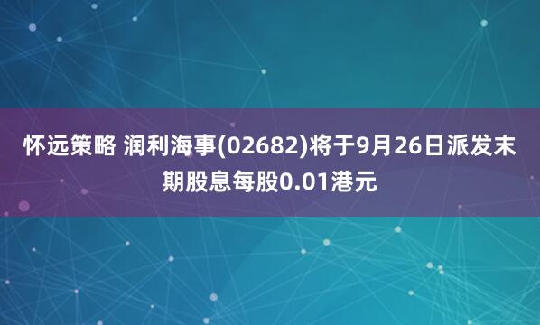 怀远策略 润利海事(02682)将于9月26日派发末期股息每股0.01港元