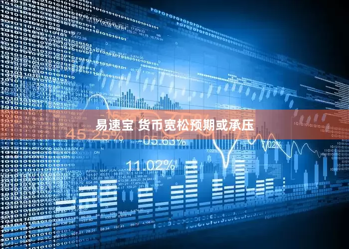 易速宝 货币宽松预期或承压