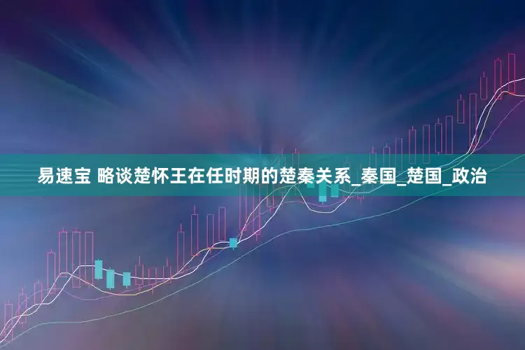 易速宝 略谈楚怀王在任时期的楚秦关系_秦国_楚国_政治