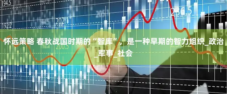 怀远策略 春秋战国时期的“智库”，是一种早期的智力组织_政治_军事_社会