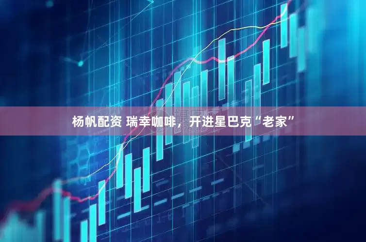 杨帆配资 瑞幸咖啡，开进星巴克“老家”