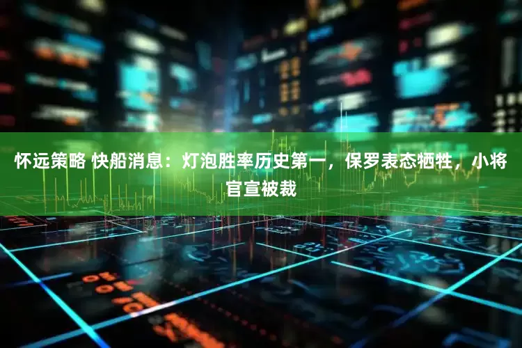 怀远策略 快船消息：灯泡胜率历史第一，保罗表态牺牲，小将官宣被裁