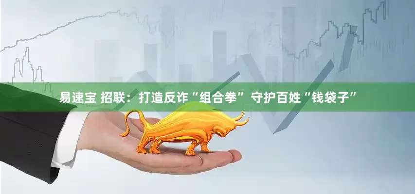 易速宝 招联：打造反诈“组合拳” 守护百姓“钱袋子”