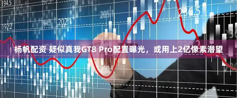 杨帆配资 疑似真我GT8 Pro配置曝光，或用上2亿像素潜望