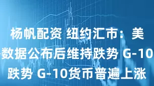 杨帆配资 纽约汇市：美元在经济数据公布后维持跌势 G-10货币普遍上涨