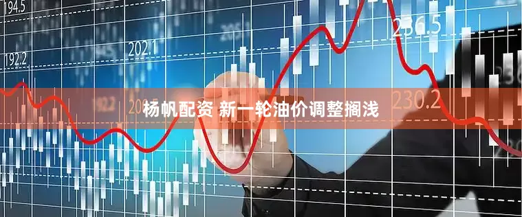 杨帆配资 新一轮油价调整搁浅
