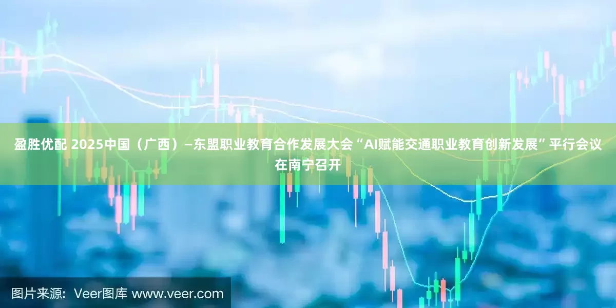 盈胜优配 2025中国（广西）—东盟职业教育合作发展大会“AI赋能交通职业教育创新发展”平行会议在南宁召开