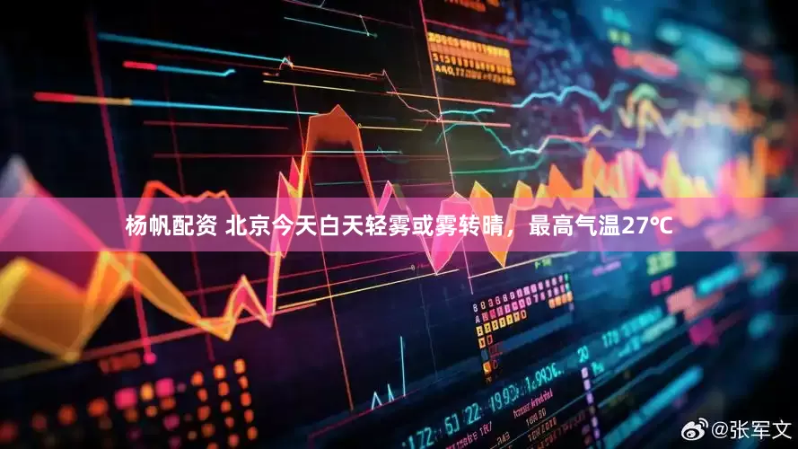杨帆配资 北京今天白天轻雾或雾转晴，最高气温27℃