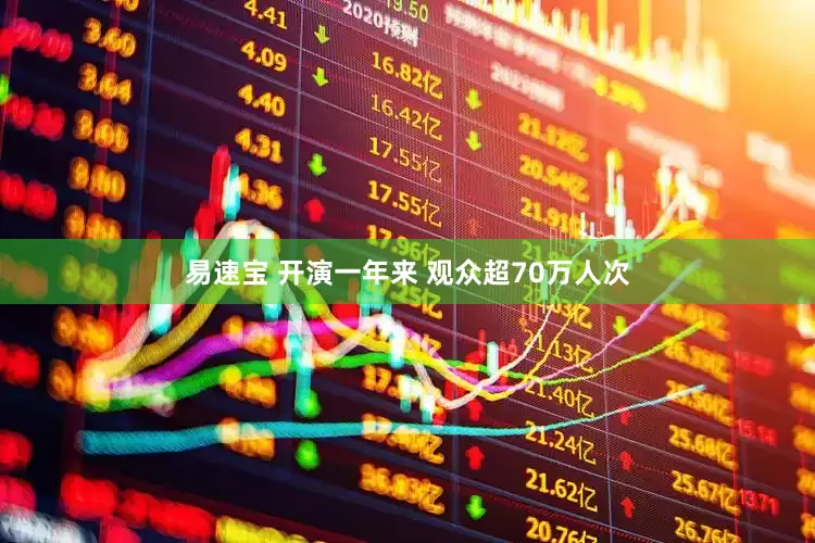 易速宝 开演一年来 观众超70万人次
