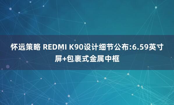 怀远策略 REDMI K90设计细节公布:6.59英寸屏+包裹式金属中框