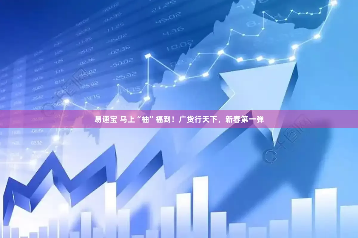 易速宝 马上“柚”福到！广货行天下，新春第一弹