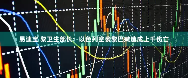 易速宝 黎卫生部长：以色列空袭黎巴嫩造成上千伤亡